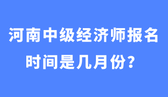 河南中級(jí)經(jīng)濟(jì)師報(bào)名時(shí)間是幾月份？