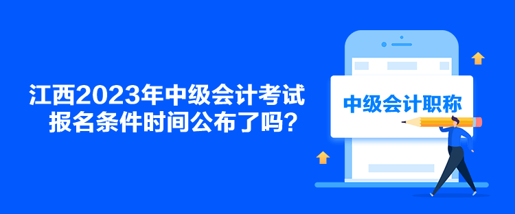 江西2023年中級(jí)會(huì)計(jì)考試報(bào)名條件時(shí)間公布了嗎？