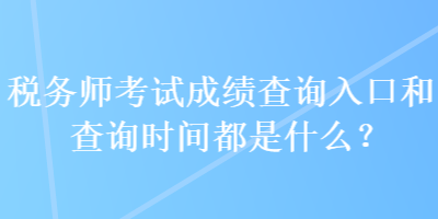 稅務(wù)師考試成績(jī)查詢?nèi)肟诤筒樵儠r(shí)間都是什么？