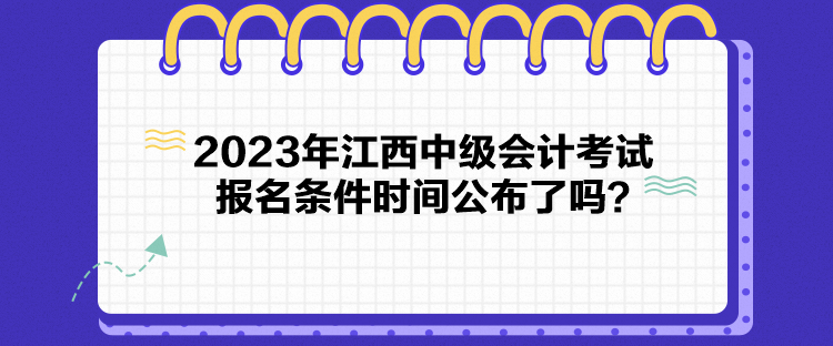 2023年江西中級會計考試報名條件時間公布了嗎？