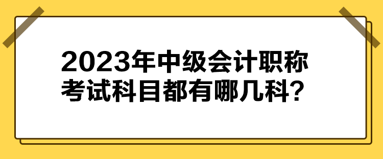 2023年中級會計職稱考試科目都有哪幾科？