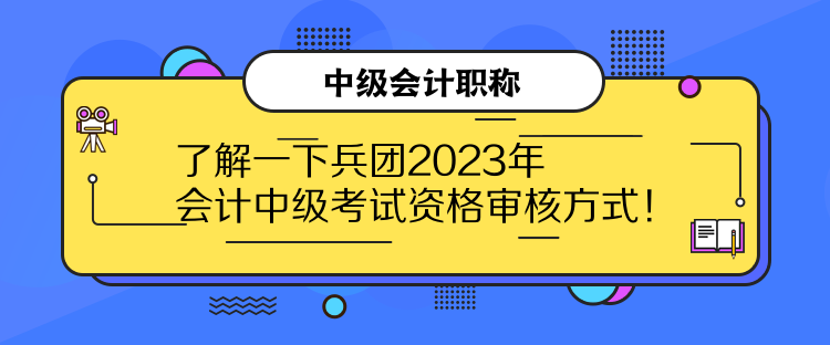 了解一下兵團2023年會計中級考試資格審核方式！