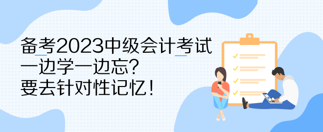 備考2023中級(jí)會(huì)計(jì)考試 一邊學(xué)一邊忘？要去針對(duì)性記憶！