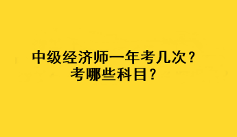 中級(jí)經(jīng)濟(jì)師一年考幾次？考哪些科目？