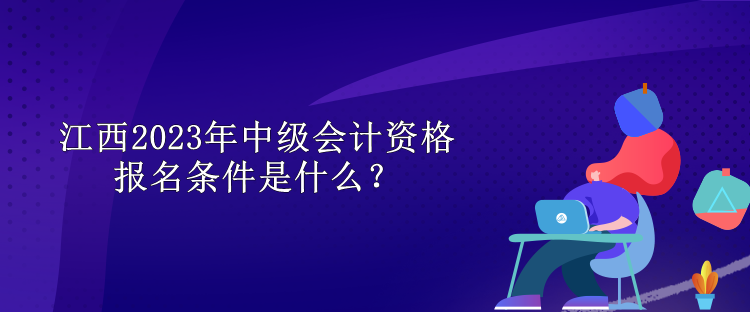 江西2023年中級(jí)會(huì)計(jì)資格報(bào)名條件是什么？