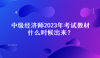 中級經(jīng)濟師2023年考試教材什么時候出來？