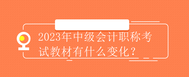 2023年中級會計(jì)職稱考試教材有什么變化？