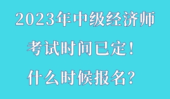 2023年中級(jí)經(jīng)濟(jì)師考試時(shí)間已定！什么時(shí)候報(bào)名？