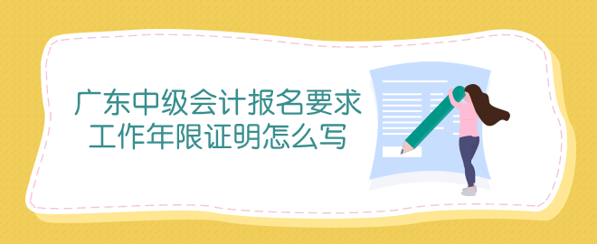 廣東中級(jí)會(huì)計(jì)報(bào)名條件中工作年限證明怎么寫？