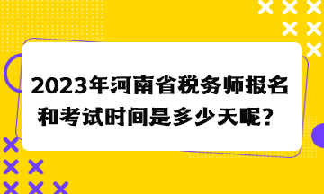 2023年河南省稅務(wù)師報(bào)名和考試時(shí)間是多少天呢？