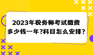 2023年稅務(wù)師考試?yán)U費(fèi)多少錢一年？科目怎么安排合適？