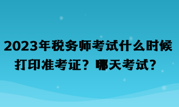 2023年稅務(wù)師考試什么時(shí)候打印準(zhǔn)考證？哪天考試？