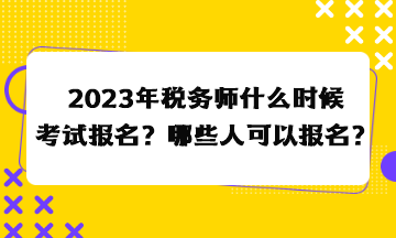 2023年稅務(wù)師什么時(shí)候考試報(bào)名？哪些人可以報(bào)名？