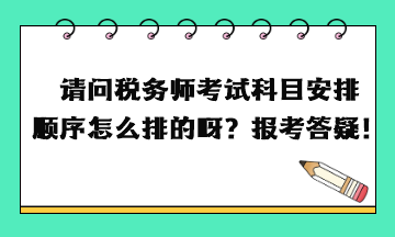 請問稅務(wù)師考試科目安排順序怎么排的呀？報考答疑！