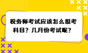 稅務(wù)師考試應(yīng)該怎么報(bào)考科目？幾月份考試呢？