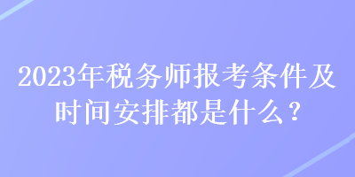 2023年稅務師報考條件及時間安排都是什么？