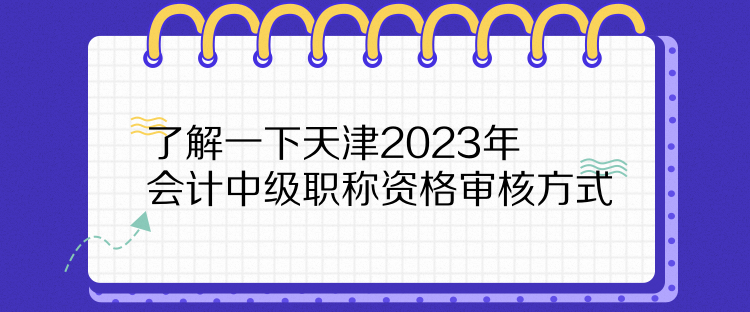 了解一下天津2023年會(huì)計(jì)中級(jí)職稱資格審核方式