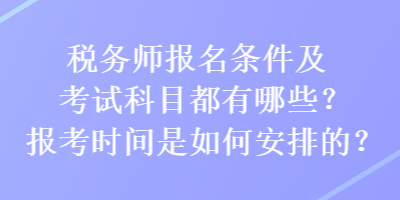 稅務(wù)師報(bào)名條件及考試科目都有哪些？報(bào)考時(shí)間是如何安排的？