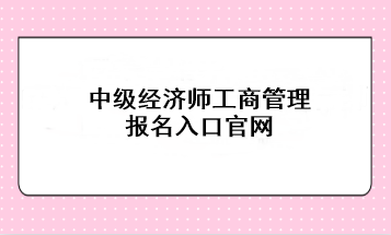 中級經濟師工商管理報名入口官網：中國人事考試網