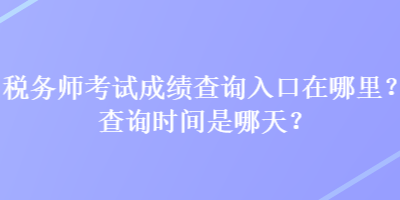 稅務(wù)師考試成績(jī)查詢?nèi)肟谠谀睦?？查詢時(shí)間是哪天？