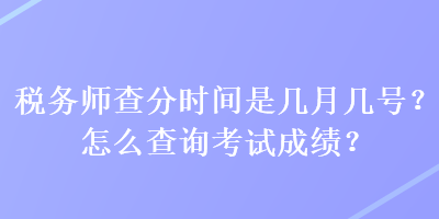 稅務(wù)師查分時(shí)間是幾月幾號？怎么查詢考試成績？