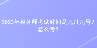 2023年稅務(wù)師考試時(shí)間是幾月幾號(hào)？怎么考？