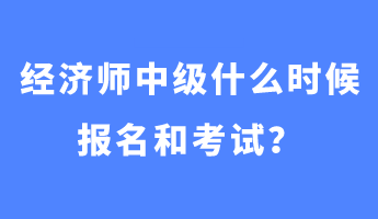 經(jīng)濟師中級什么時候報名和考試？