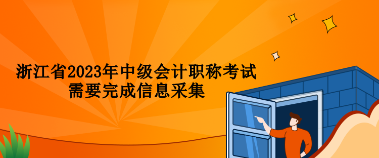 浙江省2023年中級會計(jì)職稱考試需要完成信息采集