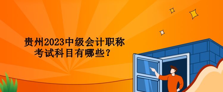 貴州2023中級(jí)會(huì)計(jì)職稱考試科目有哪些？