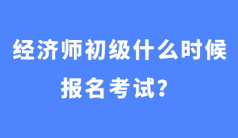 經(jīng)濟(jì)師初級(jí)什么時(shí)候報(bào)名考試？