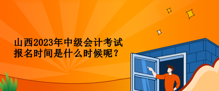 山西2023年中級(jí)會(huì)計(jì)考試報(bào)名時(shí)間是什么時(shí)候呢？