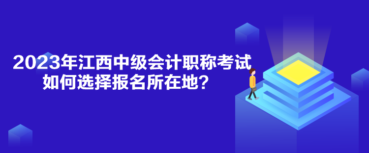 2023年江西中級(jí)會(huì)計(jì)職稱考試如何選擇報(bào)名所在地？