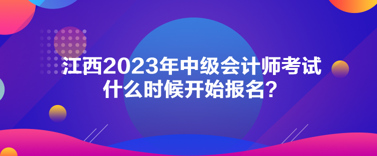 江西2023年中級會計師考試什么時候開始報名？