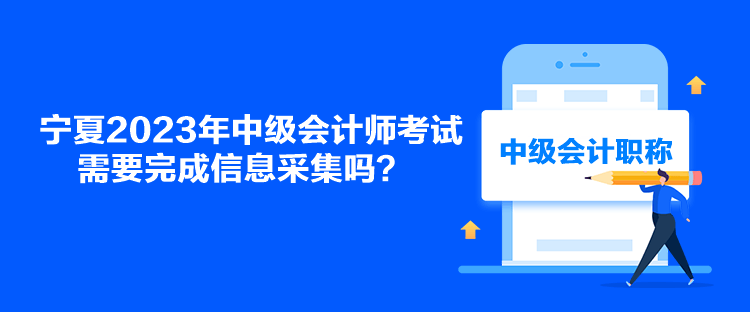 寧夏2023年中級(jí)會(huì)計(jì)師考試需要完成信息采集嗎？