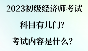 2023初級(jí)經(jīng)濟(jì)師考試科目有幾門？考試內(nèi)容是什么？