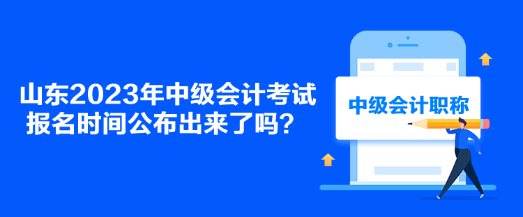 山東2023年中級會計考試報名時間公布出來了嗎？