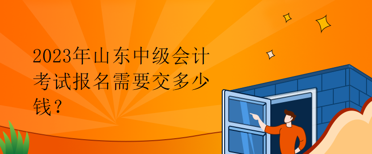 2023年山東中級會計考試報名需要交多少錢？