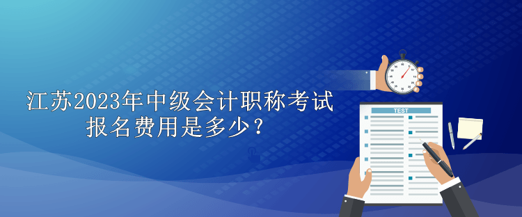 江蘇2023年中級(jí)會(huì)計(jì)職稱考試報(bào)名費(fèi)用是多少？