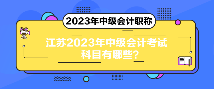 江蘇2023年中級會(huì)計(jì)考試科目有哪些？