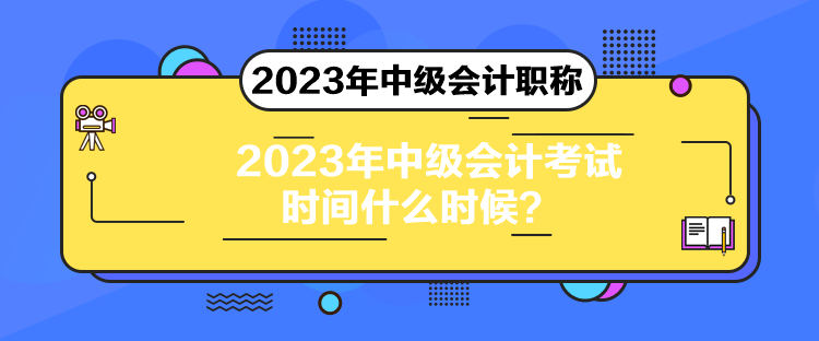 2023年中級會計考試時間什么時候？