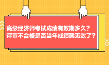 高級經(jīng)濟(jì)師考試成績有效期多久？評審不合格是否當(dāng)年成績就無效了？