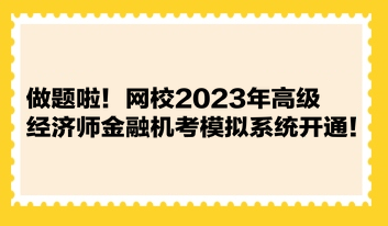 做題啦！網(wǎng)校2023年高級(jí)經(jīng)濟(jì)師金融機(jī)考模擬系統(tǒng)開(kāi)通！