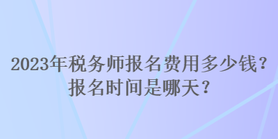 2023年稅務(wù)師報(bào)名費(fèi)用多少錢？報(bào)名時(shí)間是哪天？