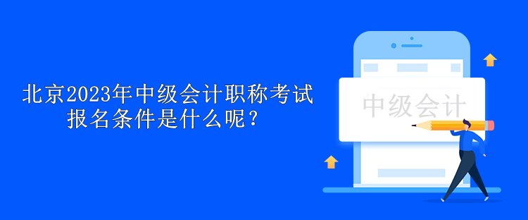 北京2023年中級會計職稱考試報名條件是什么呢？