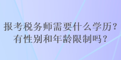 報(bào)考稅務(wù)師需要什么學(xué)歷？有性別和年齡限制嗎？