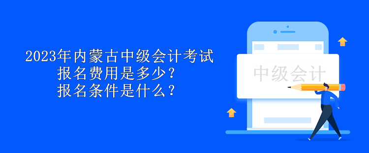 2023年內(nèi)蒙古中級會計考試報名費用是多少？報名條件是什么？