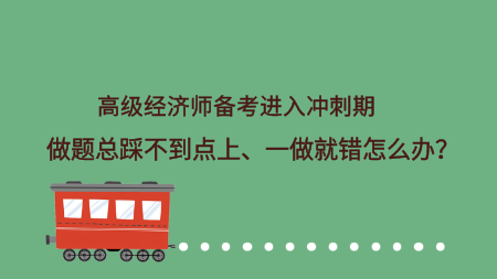 高級經(jīng)濟師備考進入沖刺期 做題總踩不到點上、一做就錯怎么辦？