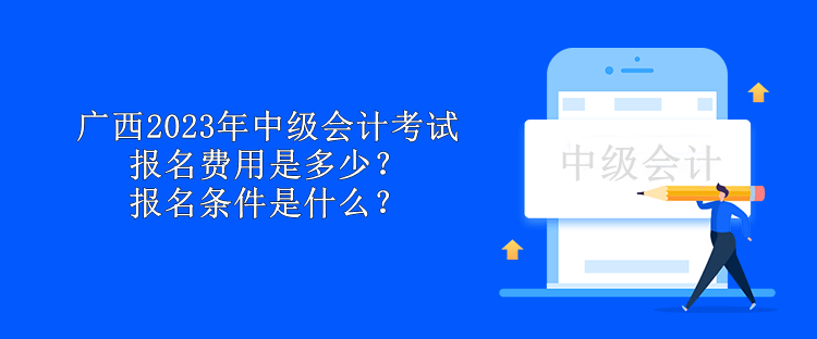 廣西2023年中級會計考試報名費用是多少？報名條件是什么？