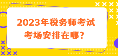 2023年稅務(wù)師考試考場安排在哪？