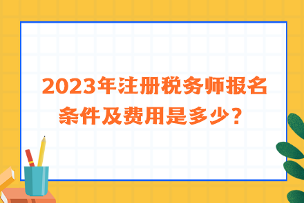 2023年注冊稅務(wù)師報名條件及費用是多少？